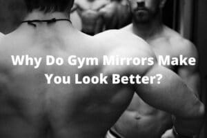 Why Do Gym Mirrors Make You Look Better