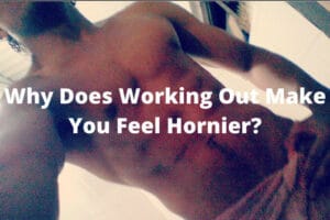 Why Does Working Out Make You Feel Hornier