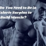 Why Do You Need to Be in a Calorie Surplus to Build Muscle