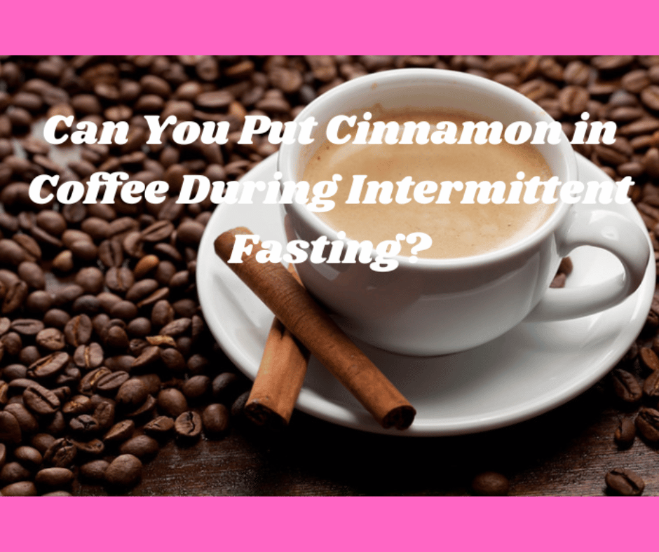 Can You Put Cinnamon in Coffee During Intermittent Fasting? (Solved