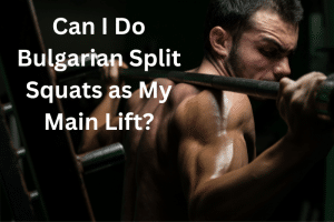 Bulgarian Split Squats as a Main Lift: Should You or Shouldn’t You